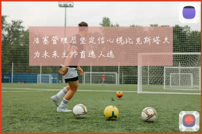 活塞管理层坚定信心视比克斯塔夫为未来主帅首选人选