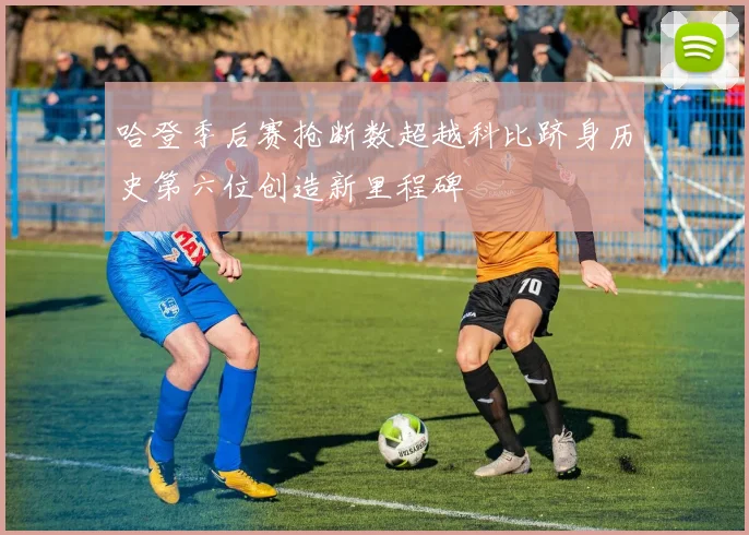 哈登季后赛抢断数超越科比跻身历史第六位创造新里程碑