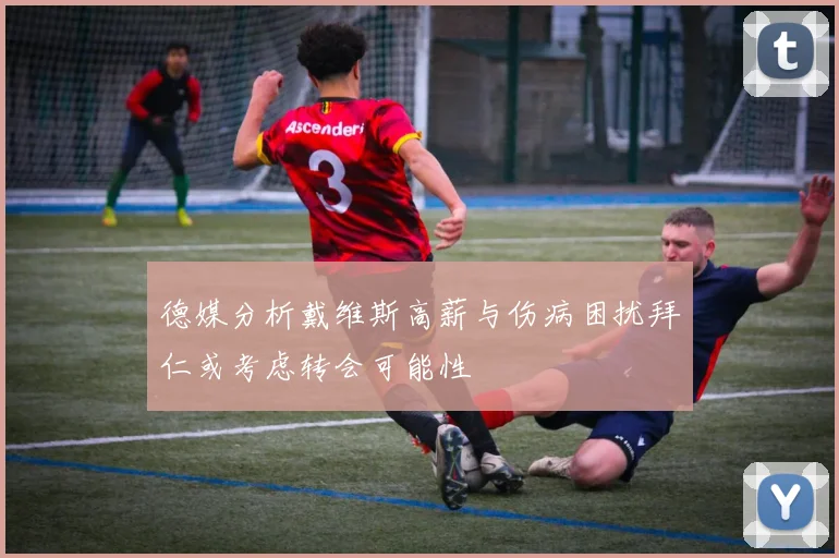 德媒分析戴维斯高薪与伤病困扰拜仁或考虑转会可能性