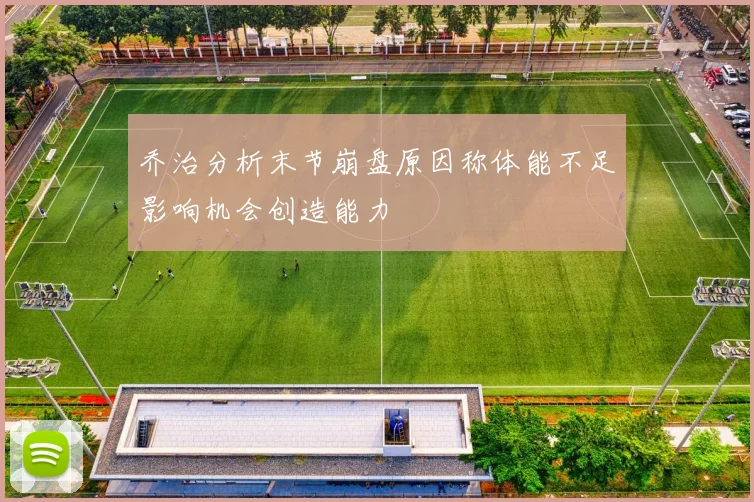 乔治分析末节崩盘原因称体能不足影响机会创造能力
