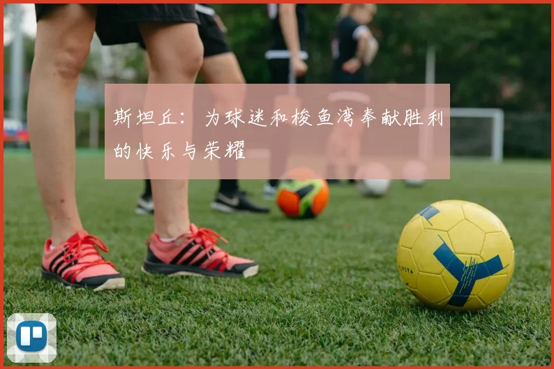 斯坦丘：为球迷和梭鱼湾奉献胜利的快乐与荣耀