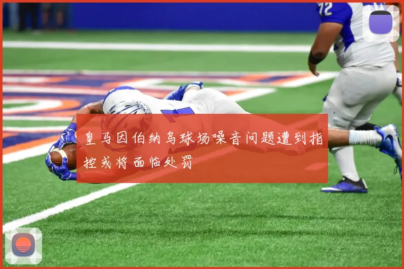 皇马因伯纳乌球场噪音问题遭到指控或将面临处罚